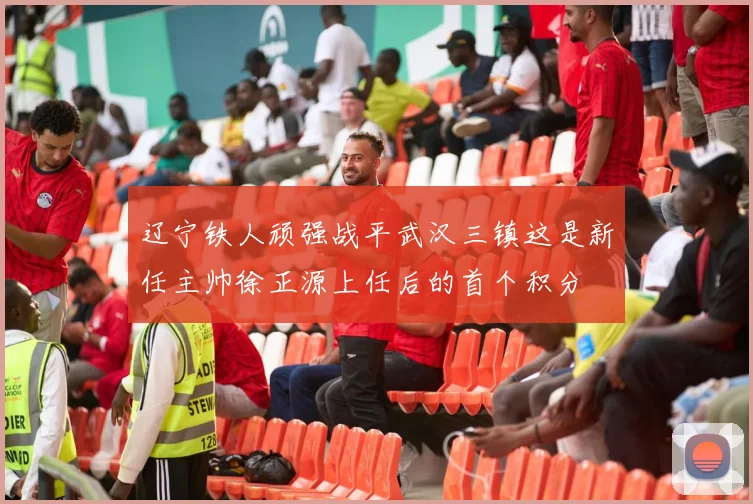 辽宁铁人顽强战平武汉三镇这是新任主帅徐正源上任后的首个积分